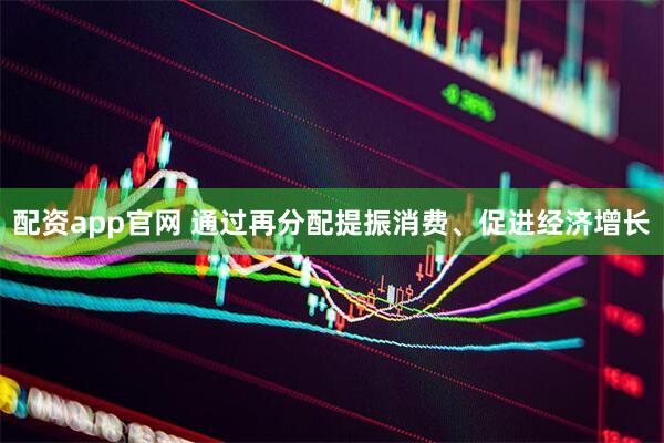 配资app官网 通过再分配提振消费、促进经济增长