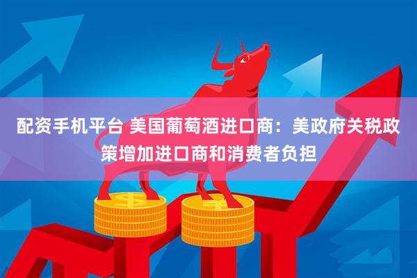 配资手机平台 美国葡萄酒进口商：美政府关税政策增加进口商和消费者负担