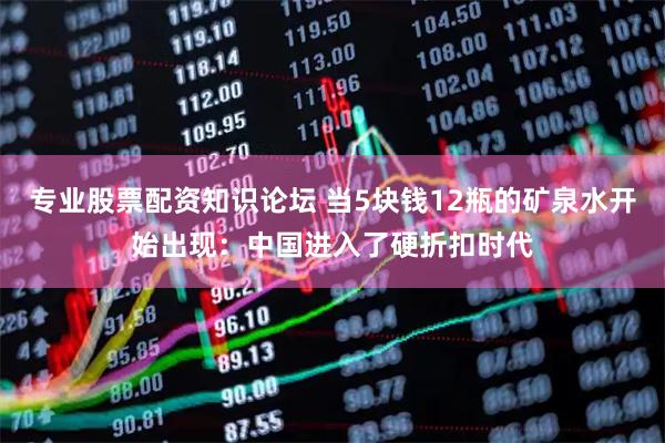专业股票配资知识论坛 当5块钱12瓶的矿泉水开始出现：中国进入了硬折扣时代
