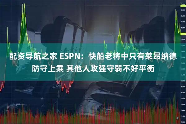 配资导航之家 ESPN：快船老将中只有莱昂纳德防守上乘 其他人攻强守弱不好平衡